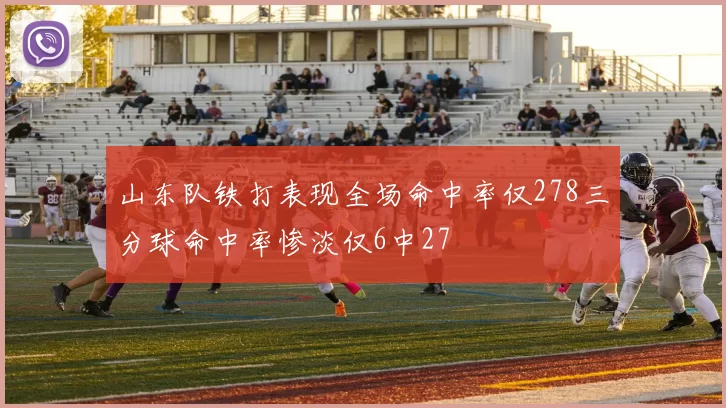 山东队铁打表现全场命中率仅278三分球命中率惨淡仅6中27