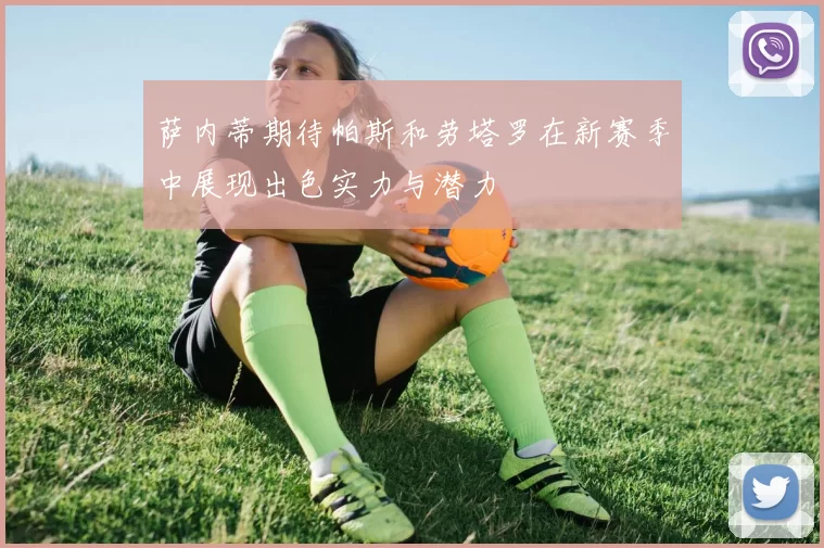 萨内蒂期待帕斯和劳塔罗在新赛季中展现出色实力与潜力