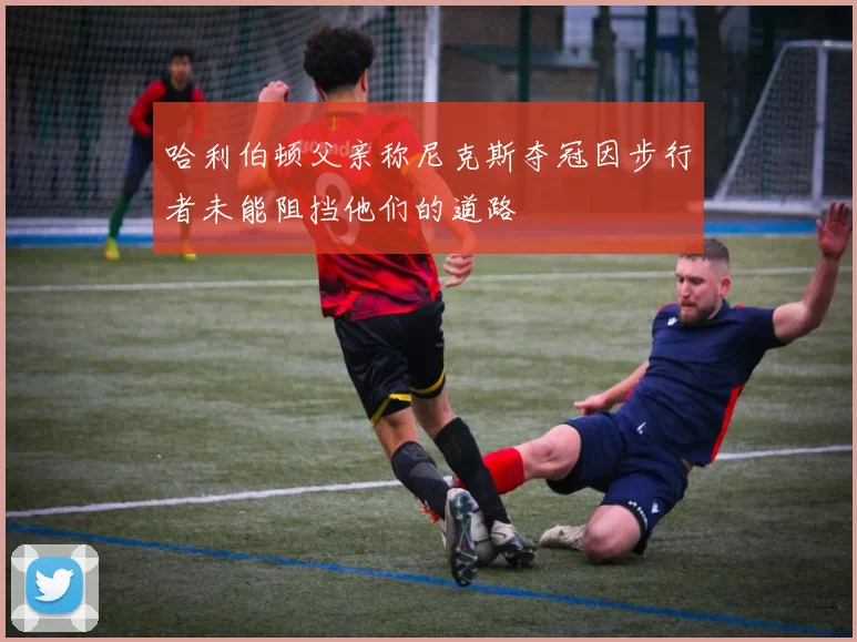 哈利伯顿父亲称尼克斯夺冠因步行者未能阻挡他们的道路