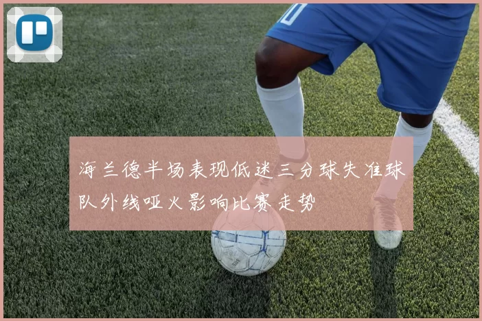 海兰德半场表现低迷三分球失准球队外线哑火影响比赛走势