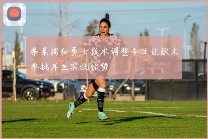 弗莱揭秘勇士战术调整专注让欧文单挑库里实现优势