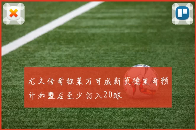 尤文传奇称莱万可成新莫德里奇预计加盟后至少打入20球