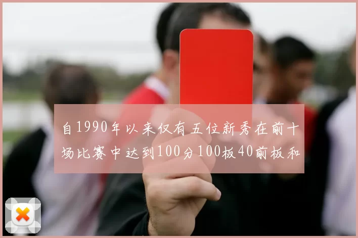 自1990年以来仅有五位新秀在前十场比赛中达到100分100板40前板和4双双的成就