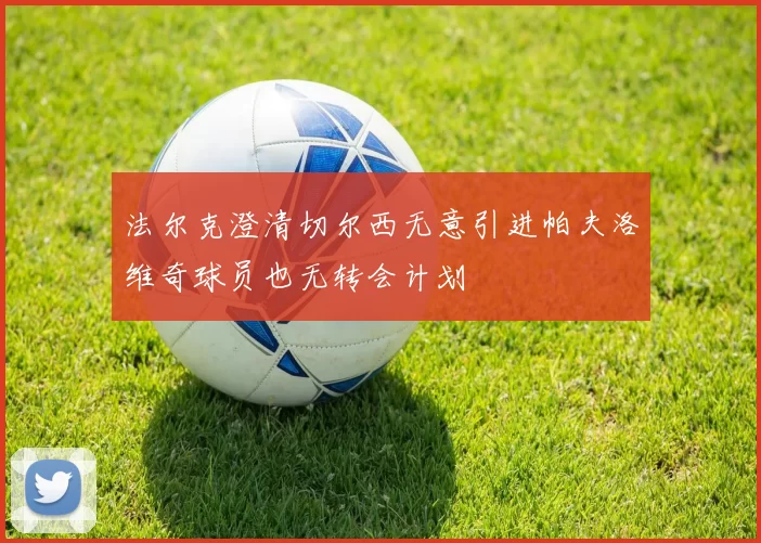 法尔克澄清切尔西无意引进帕夫洛维奇球员也无转会计划