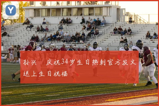 孙兴慜庆祝34岁生日热刺官方发文送上生日祝福