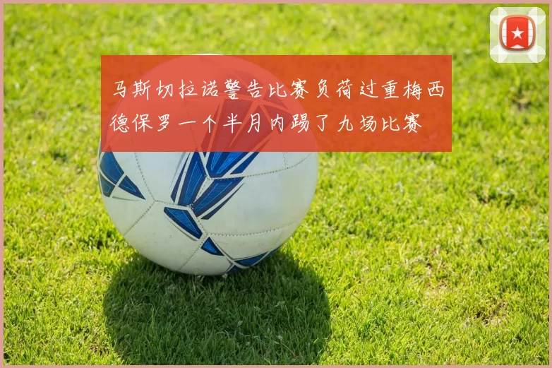 马斯切拉诺警告比赛负荷过重梅西德保罗一个半月内踢了九场比赛