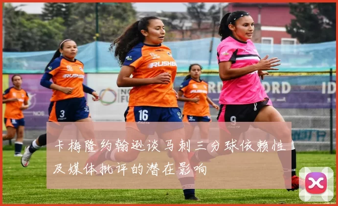 卡梅隆约翰逊谈马刺三分球依赖性及媒体批评的潜在影响