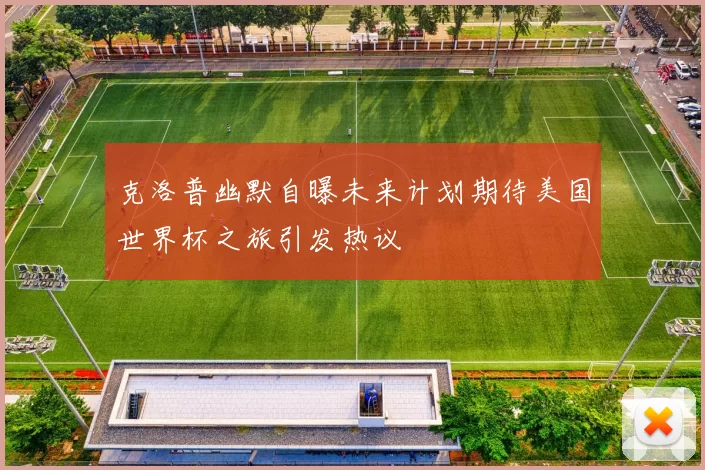 克洛普幽默自曝未来计划期待美国世界杯之旅引发热议